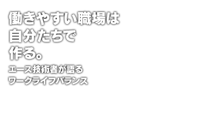 働きやすい職場は自分たちで作る。エース技術者が語るワークライフバランス
