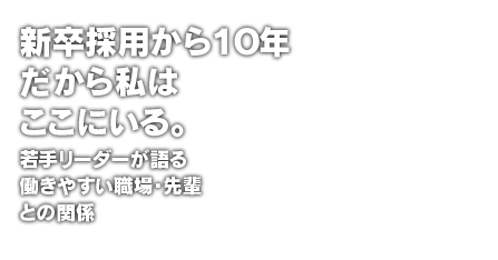 新卒採用から１０年だから私はここにいる。若手リーダーが語る働きやすい職場・先輩との関係