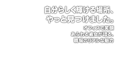 自分らしく輝ける場所、やっと見つけました。オフィスで笑顔あふれる彼女が語る、職場のリアルな魅力